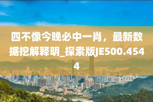 四不像今晚必中一肖，最新数据挖解释明_探索版JE500.4544