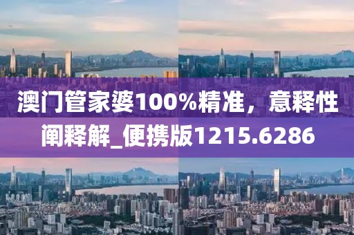 澳门管家婆100%精准，意释性阐释解_便携版1215.6286