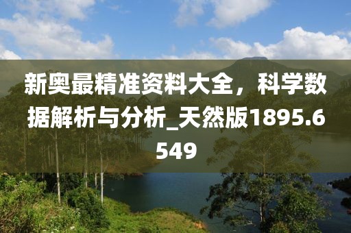 新奥最精准资料大全，科学数据解析与分析_天然版1895.6549