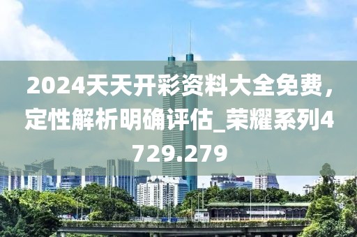 2024天天开彩资料大全免费，定性解析明确评估_荣耀系列4729.279