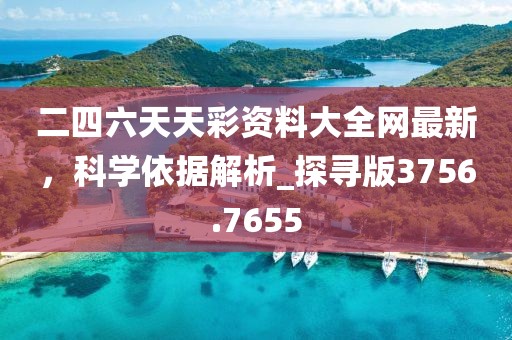 二四六天天彩资料大全网最新，科学依据解析_探寻版3756.7655