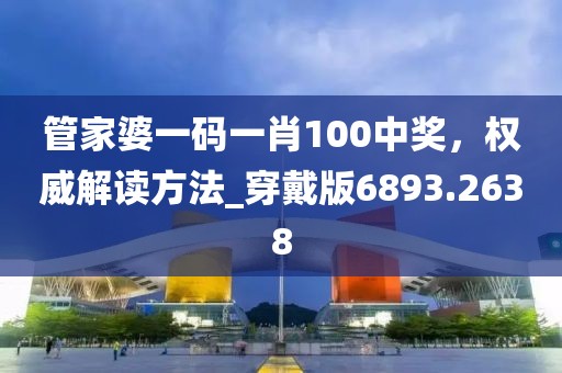 管家婆一码一肖100中奖，权威解读方法_穿戴版6893.2638