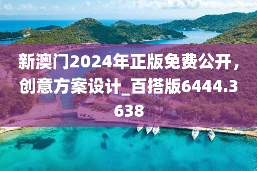 新澳门2024年正版免费公开，创意方案设计_百搭版6444.3638