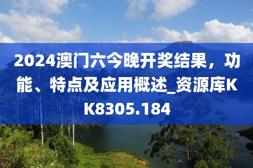 2024澳门六今晚开奖结果，功能、特点及应用概述_资源库KK8305.184