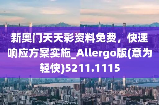 新奥门天天彩资料免费，快速响应方案实施_Allergo版(意为轻快)5211.1115