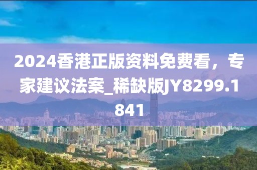 2024香港正版资料免费看，专家建议法案_稀缺版JY8299.1841