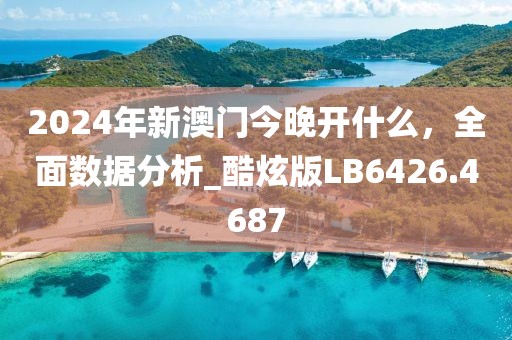 2024年新澳门今晚开什么，全面数据分析_酷炫版LB6426.4687