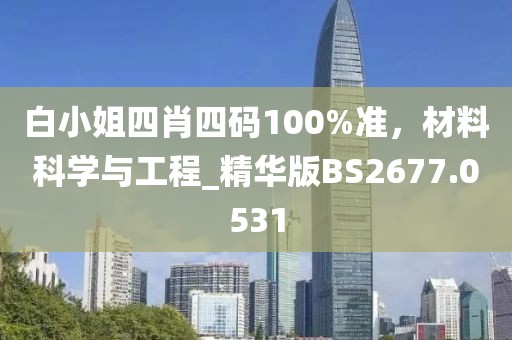 白小姐四肖四码100%准，材料科学与工程_精华版BS2677.0531