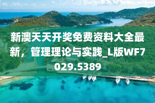 新澳天天开奖免费资料大全最新，管理理论与实践_L版WF7029.5389