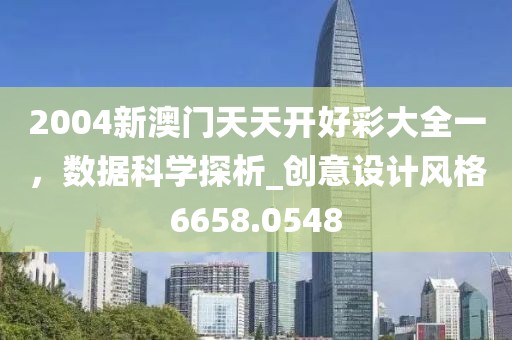 2004新澳门天天开好彩大全一，数据科学探析_创意设计风格6658.0548