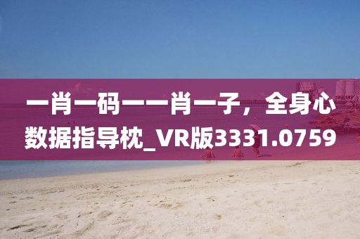 一肖一码一一肖一子，全身心数据指导枕_VR版3331.0759