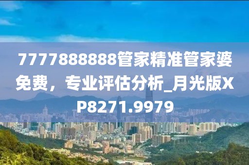 7777888888管家精准管家婆免费，专业评估分析_月光版XP8271.9979