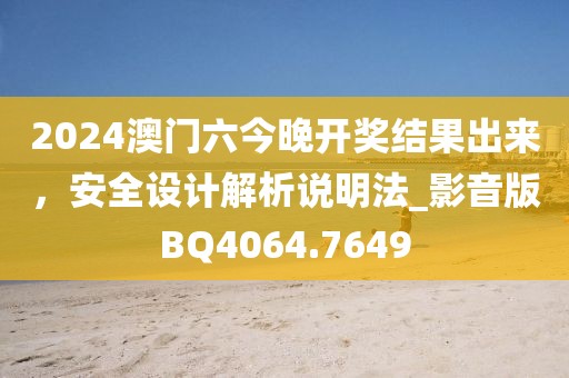 2024澳门六今晚开奖结果出来，安全设计解析说明法_影音版BQ4064.7649