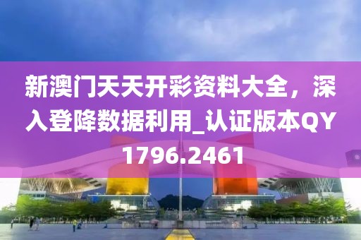 新澳门天天开彩资料大全，深入登降数据利用_认证版本QY1796.2461