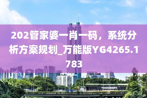 202管家婆一肖一码，系统分析方案规划_万能版YG4265.1783