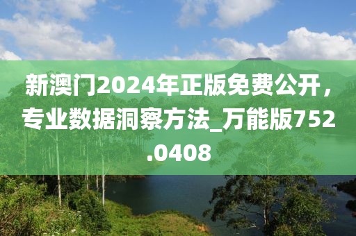 新澳门2024年正版免费公开，专业数据洞察方法_万能版752.0408