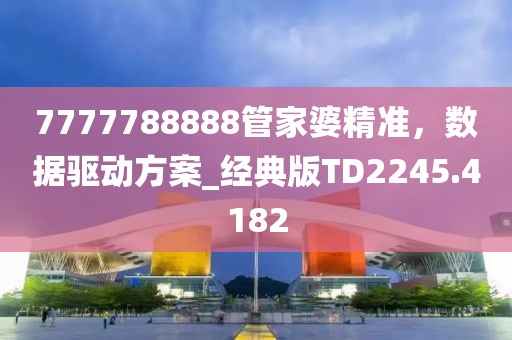 7777788888管家婆精准，数据驱动方案_经典版TD2245.4182
