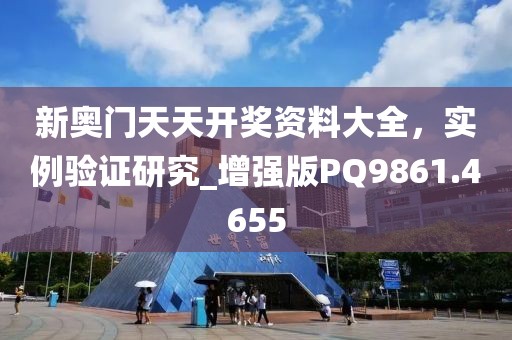 新奥门天天开奖资料大全，实例验证研究_增强版PQ9861.4655