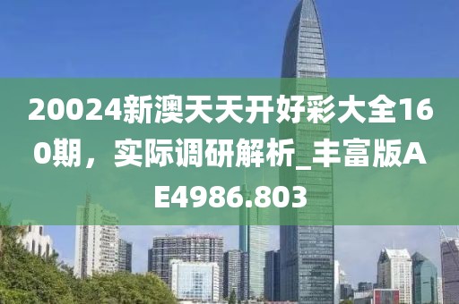 20024新澳天天开好彩大全160期，实际调研解析_丰富版AE4986.803