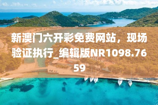 新澳门六开彩免费网站，现场验证执行_编辑版NR1098.7659