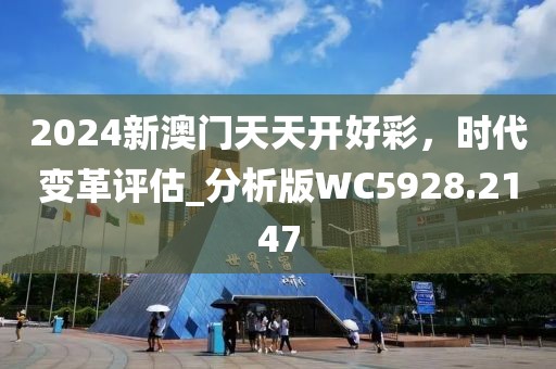 2024新澳门天天开好彩，时代变革评估_分析版WC5928.2147