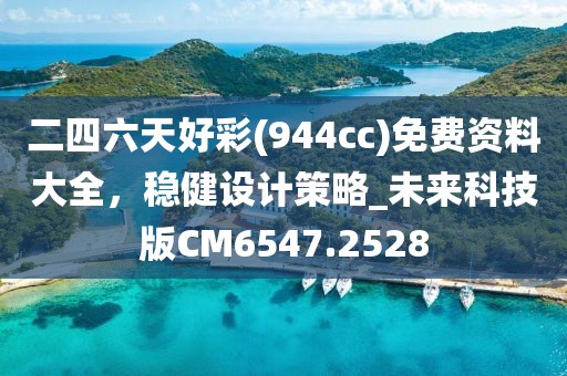 二四六天好彩(944cc)免费资料大全，稳健设计策略_未来科技版CM6547.2528