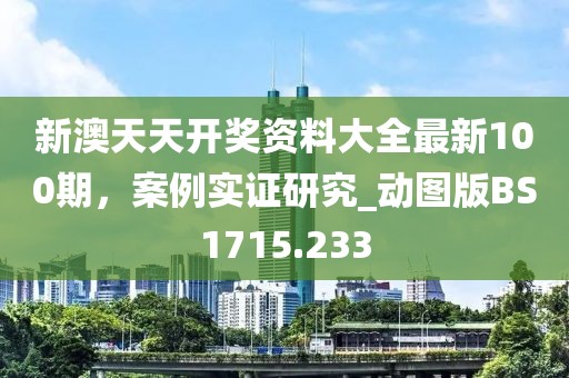 新澳天天开奖资料大全最新100期，案例实证研究_动图版BS1715.233