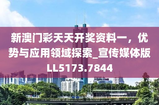新澳门彩天天开奖资料一，优势与应用领域探索_宣传媒体版LL5173.7844
