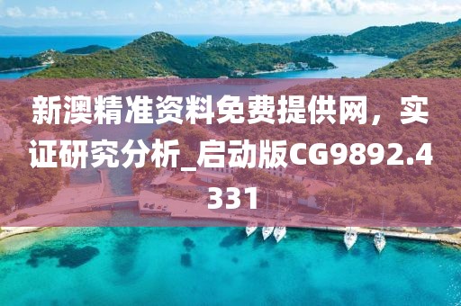 新澳精准资料免费提供网，实证研究分析_启动版CG9892.4331