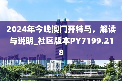 2024年今晚澳门开特马，解读与说明_社区版本PY7199.218