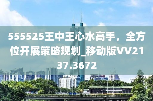 555525王中王心水高手，全方位开展策略规划_移动版VV2137.3672