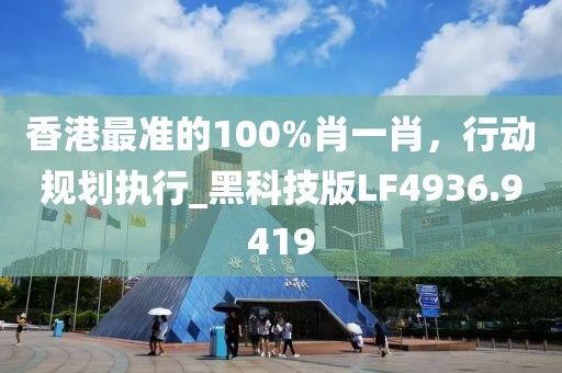 香港最准的100%肖一肖，行动规划执行_黑科技版LF4936.9419