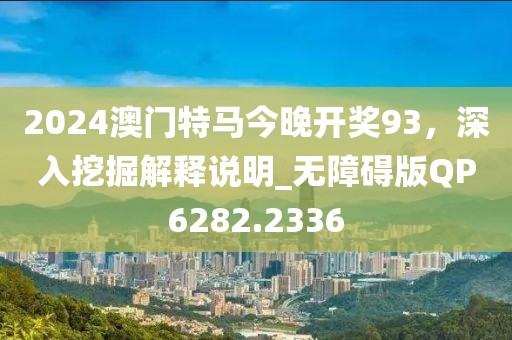 2024澳门特马今晚开奖93，深入挖掘解释说明_无障碍版QP6282.2336