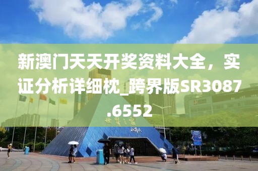 新澳门天天开奖资料大全，实证分析详细枕_跨界版SR3087.6552