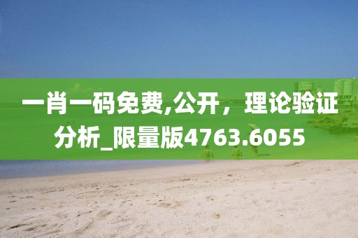 一肖一码免费,公开，理论验证分析_限量版4763.6055