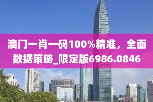澳门一肖一码100%精准，全面数据策略_限定版6986.0846