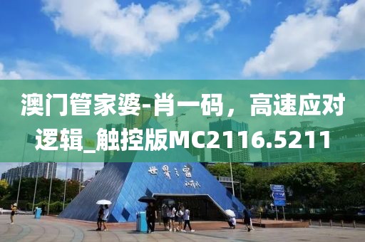 澳门管家婆-肖一码，高速应对逻辑_触控版MC2116.5211