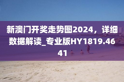 新澳门开奖走势图2024，详细数据解读_专业版HY1819.4641