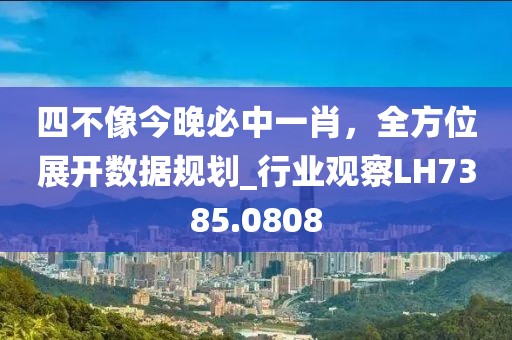 四不像今晚必中一肖，全方位展开数据规划_行业观察LH7385.0808