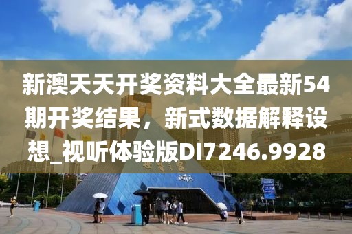 新澳天天开奖资料大全最新54期开奖结果，新式数据解释设想_视听体验版DI7246.9928