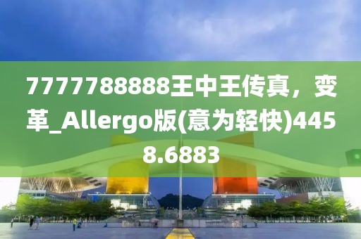 7777788888王中王传真，变革_Allergo版(意为轻快)4458.6883