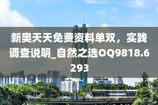 新奥天天免费资料单双，实践调查说明_自然之选OQ9818.6293