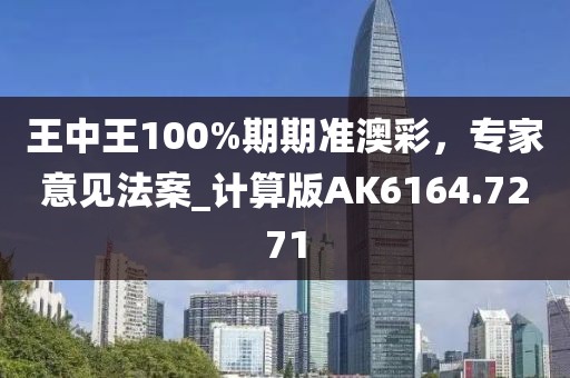 王中王100%期期准澳彩，专家意见法案_计算版AK6164.7271