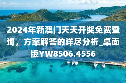 2024年新澳门天天开奖免费查询，方案解答的详尽分析_桌面版YW8506.4556