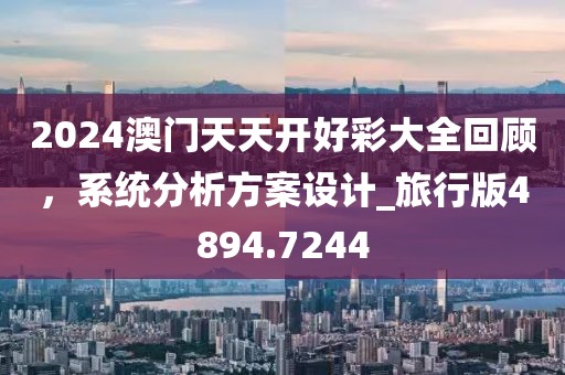 2024澳门天天开好彩大全回顾，系统分析方案设计_旅行版4894.7244