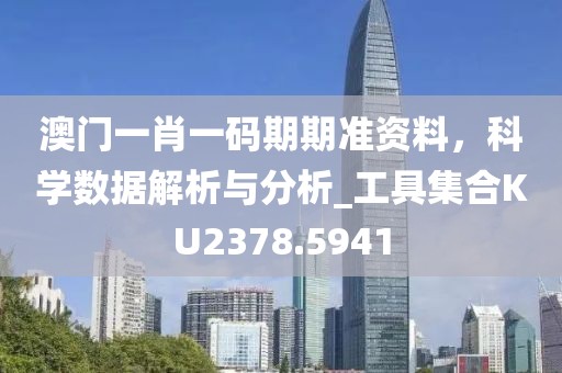 澳门一肖一码期期准资料，科学数据解析与分析_工具集合KU2378.5941