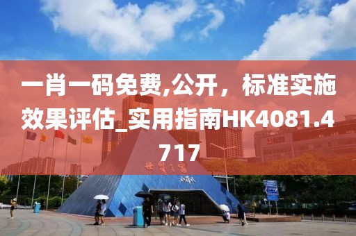 一肖一码免费,公开，标准实施效果评估_实用指南HK4081.4717