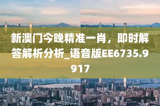 新澳门今晚精准一肖，即时解答解析分析_语音版EE6735.9917