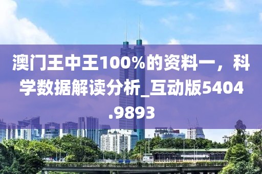 澳门王中王100%的资料一，科学数据解读分析_互动版5404.9893