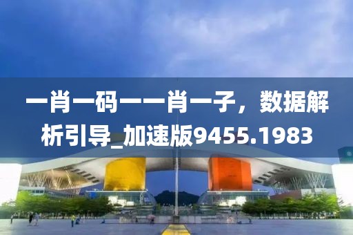 一肖一码一一肖一子，数据解析引导_加速版9455.1983
